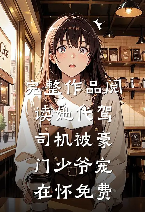 完整作品阅读她代驾司机被豪门少爷宠在怀免费