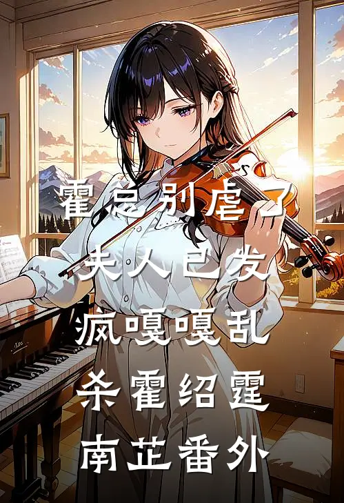 霍总别虐了，夫人已发疯嘎嘎乱杀霍绍霆南芷番外