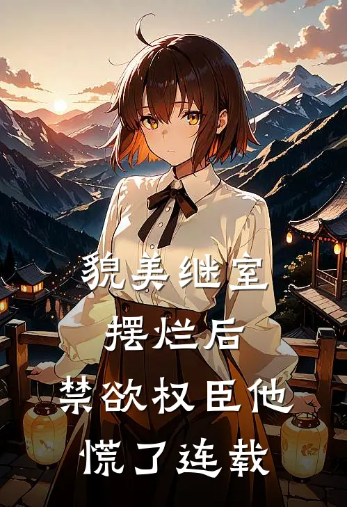 貌美继室摆烂后，禁欲权臣他慌了连载