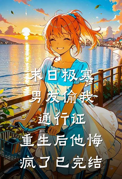 末日极寒男友偷我通行证，重生后他悔疯了已完结