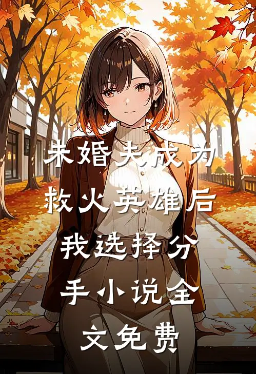 未婚夫成为救火英雄后，我选择分手小说全文免费