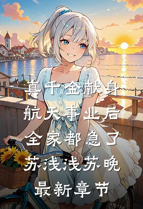 真千金献身航天事业后，全家都急了苏浅浅苏晚最新章节