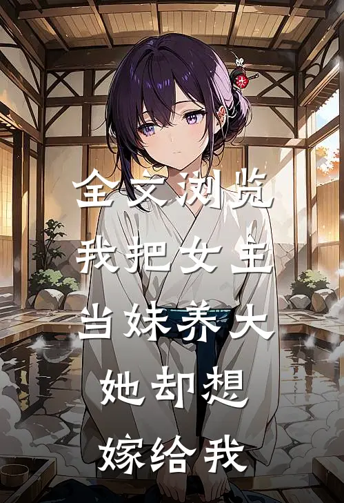 全文浏览我把女主当妹养大，她却想嫁给我