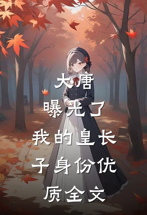大唐：曝光了，我的皇长子身份优质全文