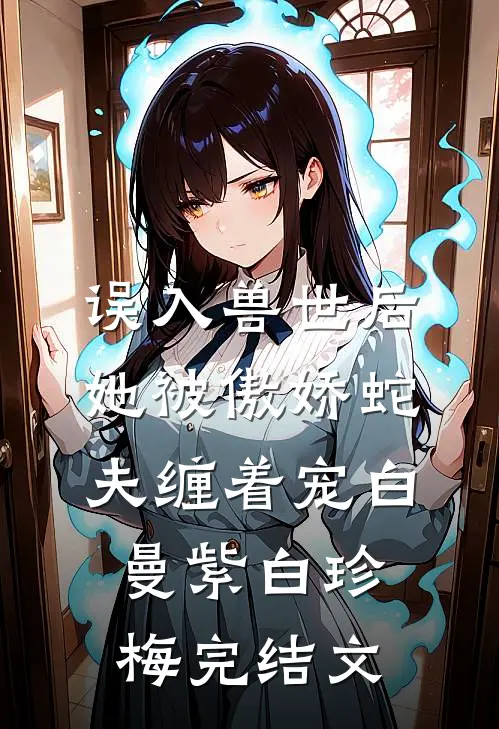 误入兽世后，她被傲娇蛇夫缠着宠白曼紫白珍梅完结文