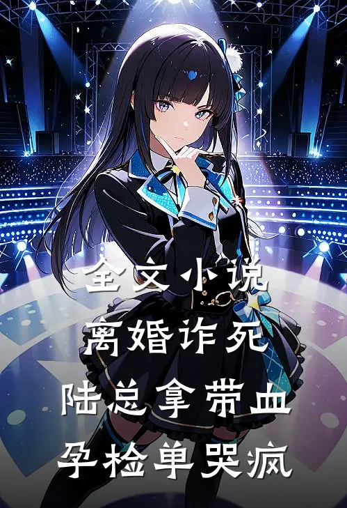 全文小说离婚诈死，陆总拿带血孕检单哭疯
