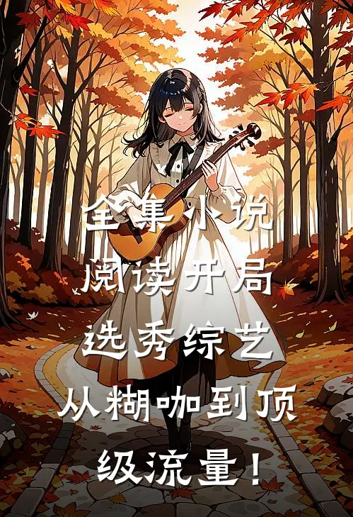 全集小说阅读开局选秀综艺，从糊咖到顶级流量！