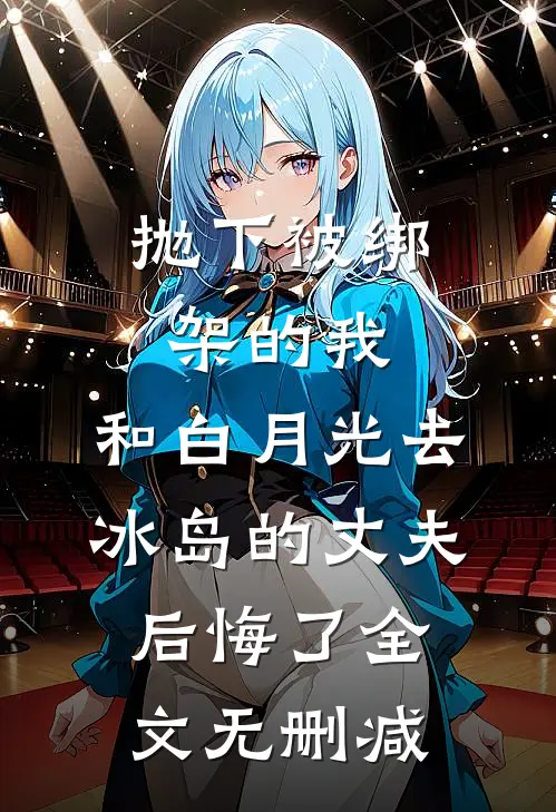 抛下被绑架的我，和白月光去冰岛的丈夫后悔了全文无删减
