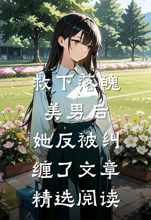 救下落魄美男后，她反被纠缠了文章精选阅读