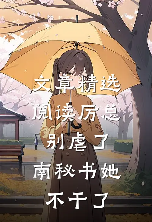 文章精选阅读厉总别虐了，南秘书她不干了