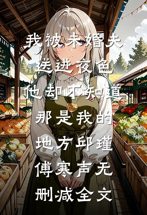 我被未婚夫送进夜色，他却不知道那是我的地方邱瑾傅寒声无删减全文
