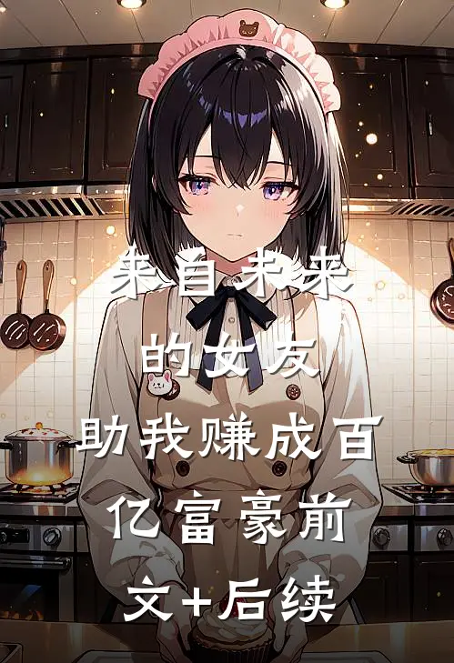 来自未来的女友，助我赚成百亿富豪前文+后续