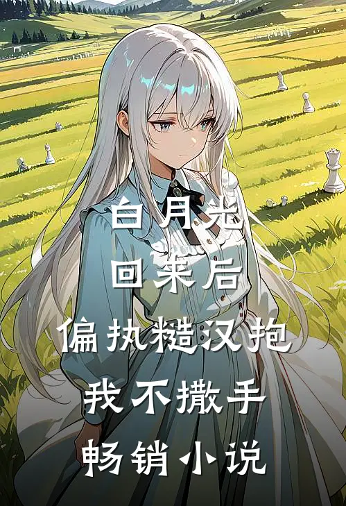 白月光回来后，偏执糙汉抱我不撒手畅销小说