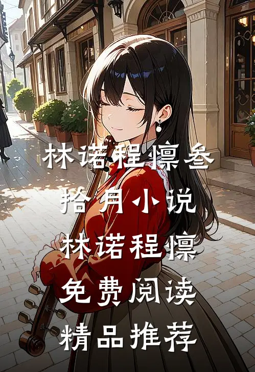 林诺程懔叁拾月小说_林诺程懔免费阅读_精品推荐