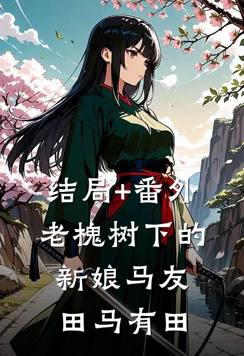 结局+番外老槐树下的新娘马友田马有田