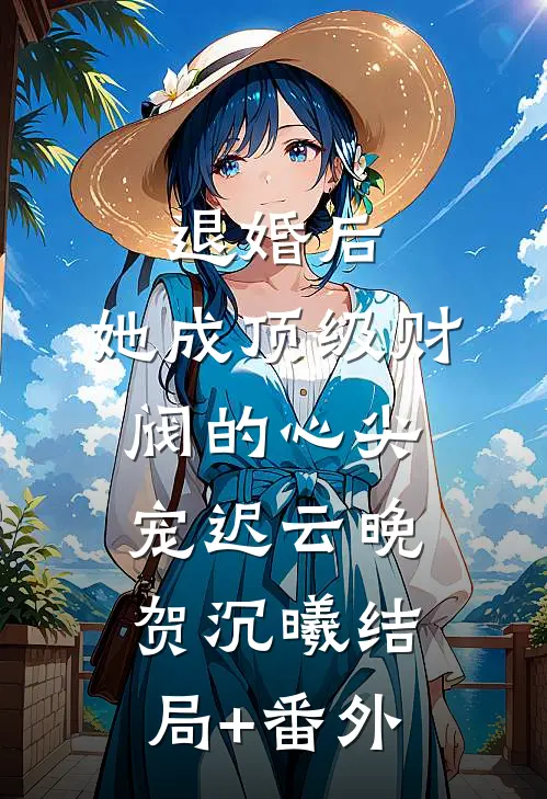 退婚后，她成顶级财阀的心尖宠迟云晚贺沉曦结局+番外