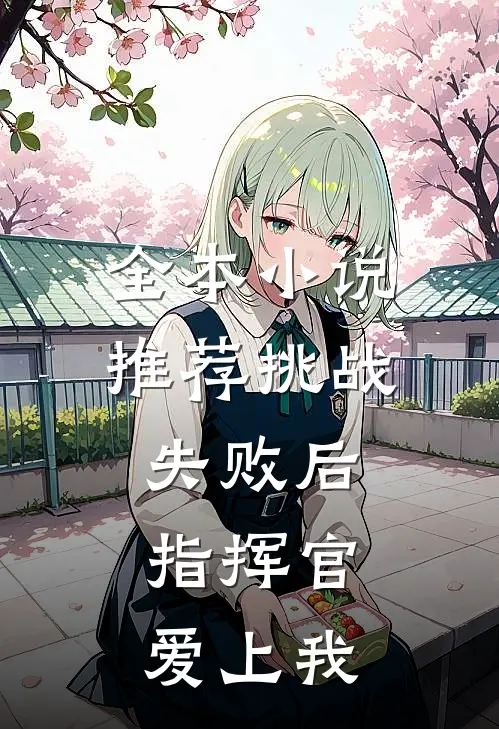全本小说推荐挑战失败后，指挥官爱上我