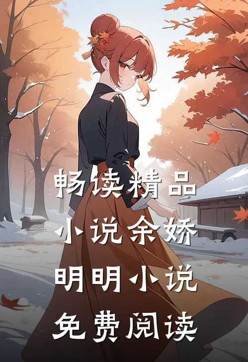 畅读精品小说余娇明明小说免费阅读