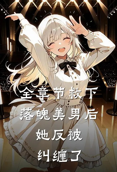 全章节救下落魄美男后，她反被纠缠了