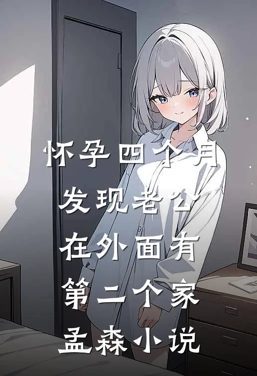 怀孕四个月，发现老公在外面有第二个家孟森小说