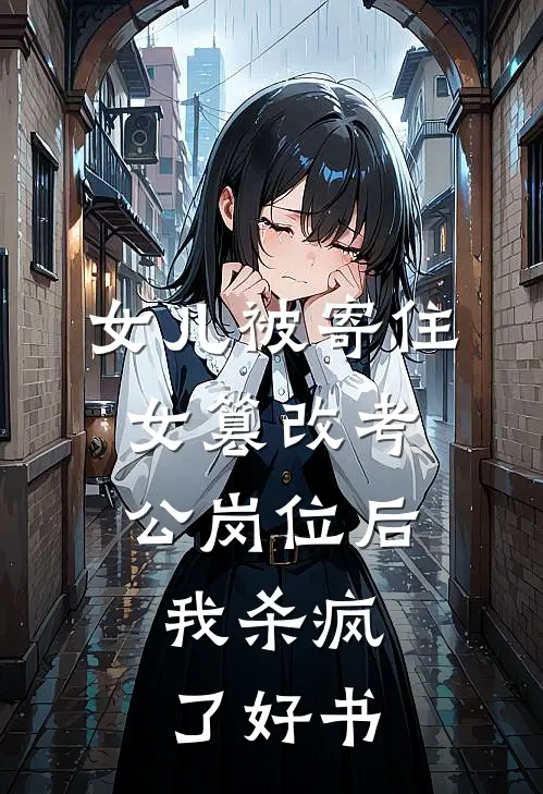 女儿被寄住女篡改考公岗位后，我杀疯了好书