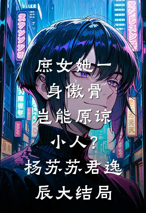 庶女她一身傲骨，岂能原谅小人？杨苏苏君逸辰大结局