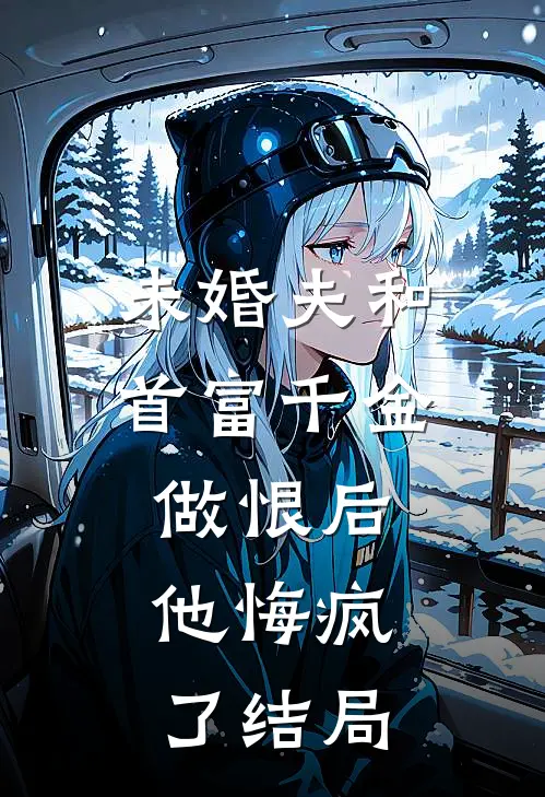 未婚夫和首富千金做恨后，他悔疯了结局