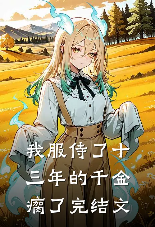 我服侍了十三年的千金瘸了完结文