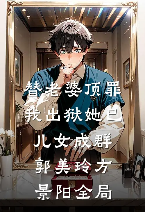 替老婆顶罪，我出狱她已儿女成群郭美玲方景阳全局