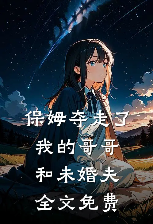 保姆夺走了我的哥哥和未婚夫全文免费