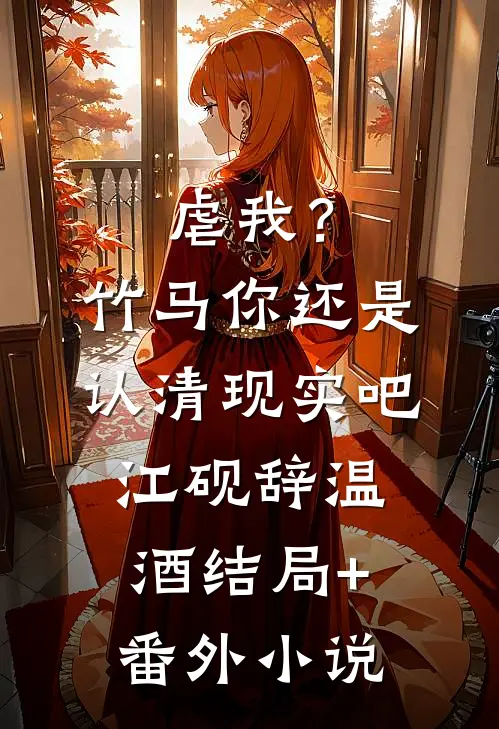 虐我？竹马你还是认清现实吧江砚辞温酒结局+番外小说