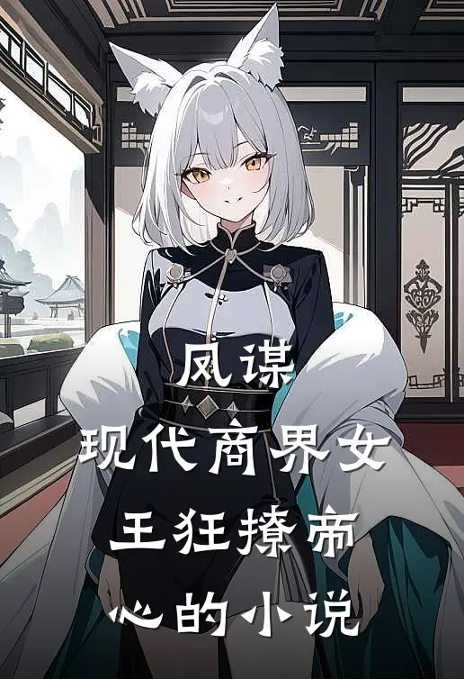 凤谋：现代商界女王狂撩帝心的小说