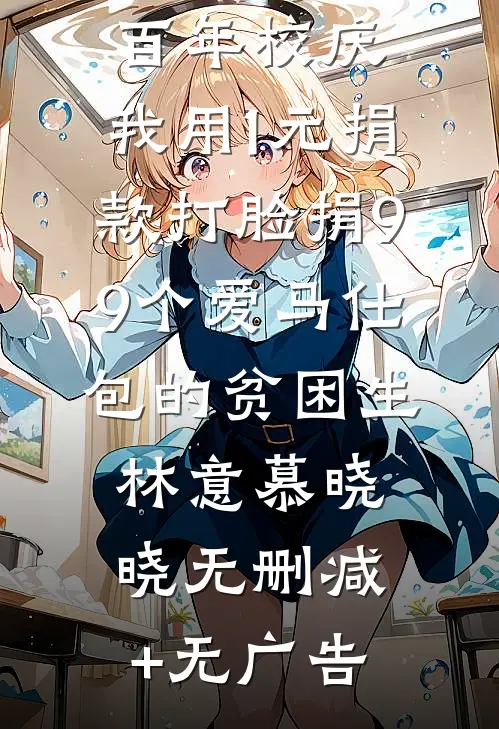 百年校庆，我用1元捐款打脸捐99个爱马仕包的贫困生林意慕晓晓无删减+无广告