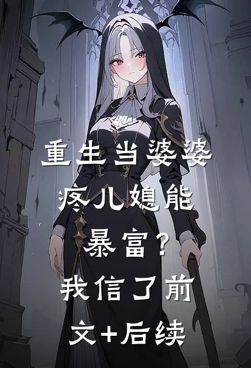 重生当婆婆：疼儿媳能暴富？我信了前文+后续