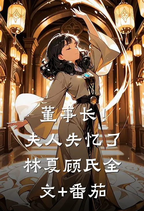 董事长！夫人失忆了林夏顾氏全文+番茄