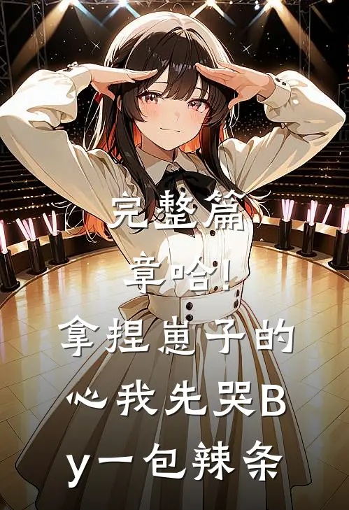 完整篇章哈!拿捏崽子的心,我先哭By一包辣条