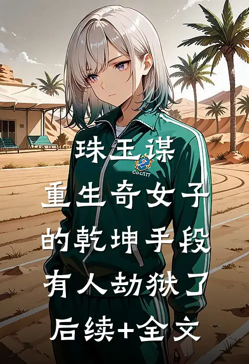 珠玉谋：重生奇女子的乾坤手段-有人劫狱了后续+全文