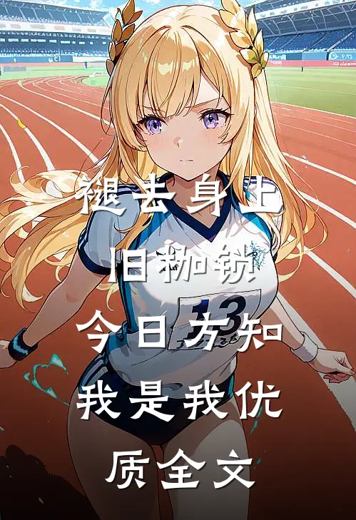 褪去身上旧枷锁，今日方知我是我优质全文