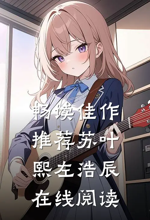 畅读佳作推荐苏叶熙左浩辰在线阅读