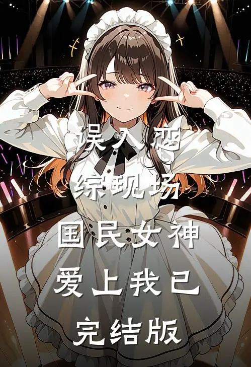 误入恋综现场，国民女神爱上我已完结版