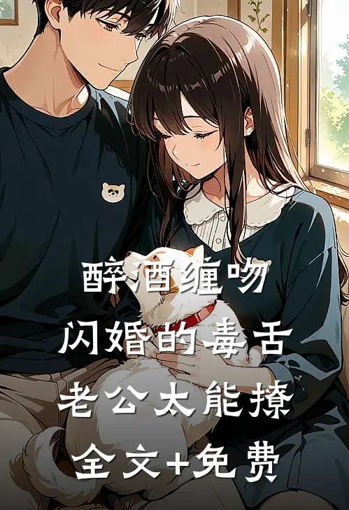 醉酒缠吻，闪婚的毒舌老公太能撩全文+免费