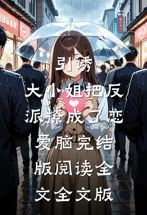 引诱:大小姐把反派撩成了恋爱脑完结版阅读全文全文版