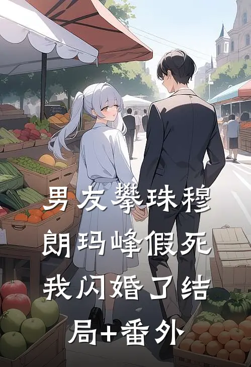 男友攀珠穆朗玛峰假死，我闪婚了结局+番外