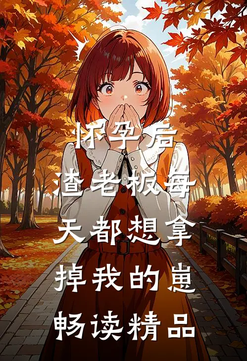 怀孕后，渣老板每天都想拿掉我的崽畅读精品