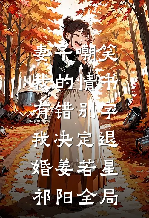 妻子嘲笑我的情书有错别字，我决定退婚姜若星祁阳全局