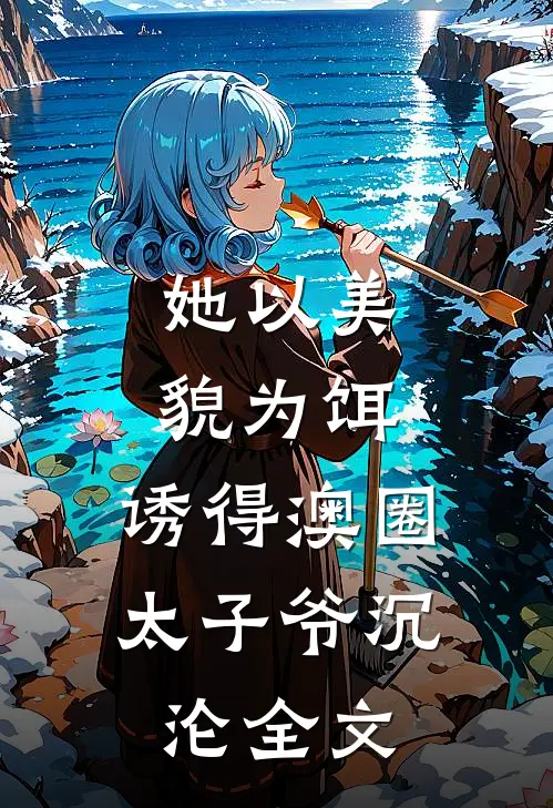 她以美貌为饵，诱得澳圈太子爷沉沦全文