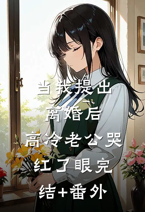 当我提出离婚后，高冷老公哭红了眼完结+番外
