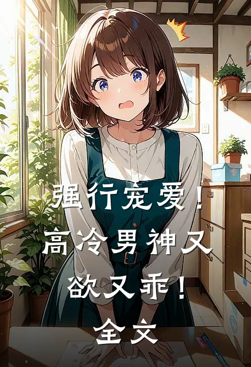 强行宠爱！高冷男神又欲又乖！全文