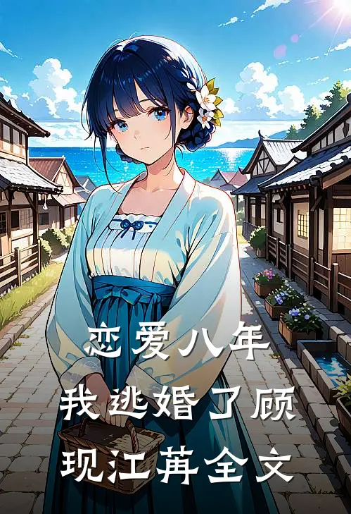 恋爱八年，我逃婚了顾现江苒全文