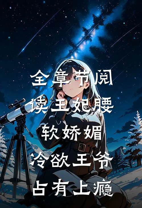 全章节阅读王妃腰软娇媚，冷欲王爷占有上瘾